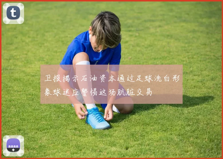 卫报揭示石油资本通过足球洗白形象球迷应警惕这场肮脏交易