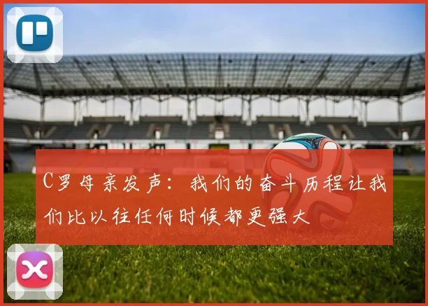 C罗母亲发声：我们的奋斗历程让我们比以往任何时候都更强大