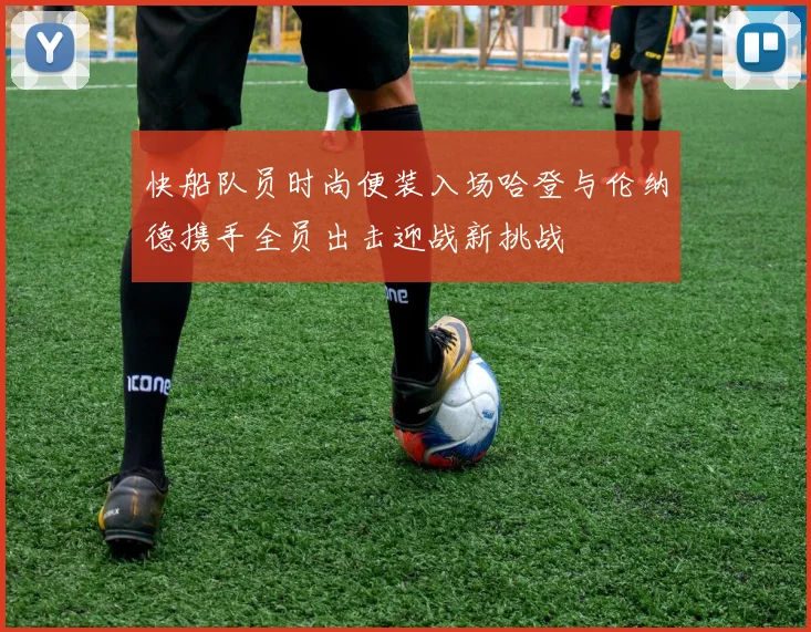 快船队员时尚便装入场哈登与伦纳德携手全员出击迎战新挑战