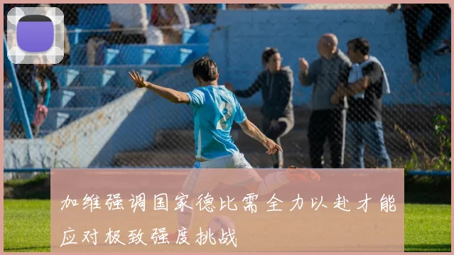 加维强调国家德比需全力以赴才能应对极致强度挑战