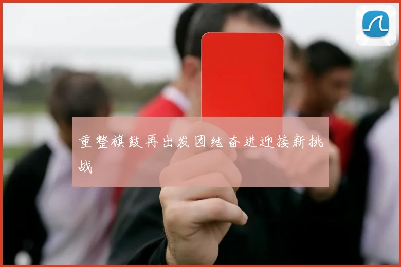 重整旗鼓再出发团结奋进迎接新挑战