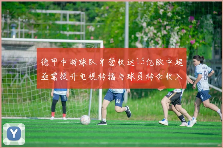 德甲中游球队年营收达15亿欧中超亟需提升电视转播与球员转会收入