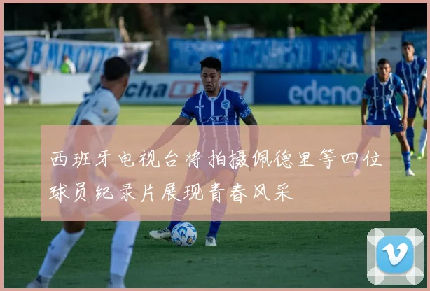 西班牙电视台将拍摄佩德里等四位球员纪录片展现青春风采