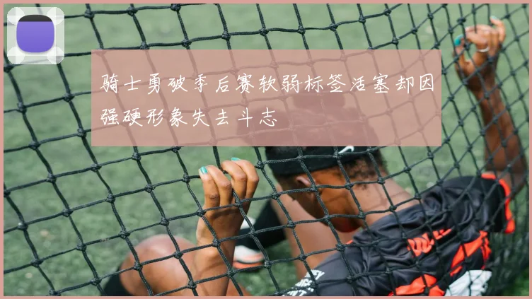 骑士勇破季后赛软弱标签活塞却因强硬形象失去斗志