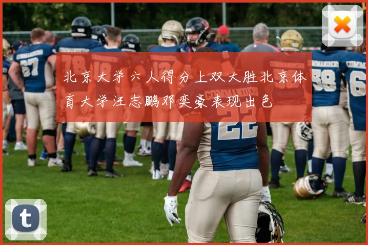北京大学六人得分上双大胜北京体育大学汪志鹏邓奕豪表现出色